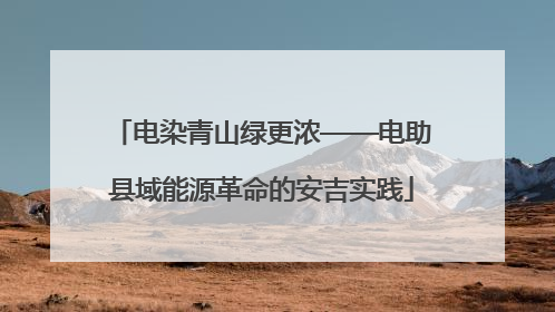 电染青山绿更浓——电助县域能源革命的安吉实践
