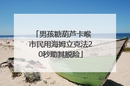 男孩糖葫芦卡喉 市民用海姆立克法20秒助其脱险