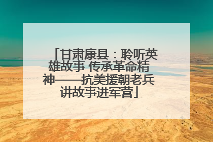 甘肃康县：聆听英雄故事 传承革命精神——抗美援朝老兵讲故事进军营