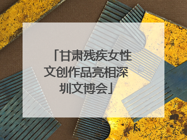 甘肃残疾女性文创作品亮相深圳文博会