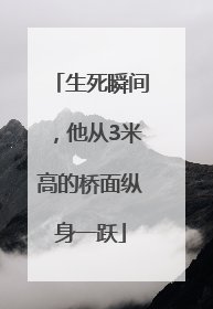 生死瞬间，他从3米高的桥面纵身一跃