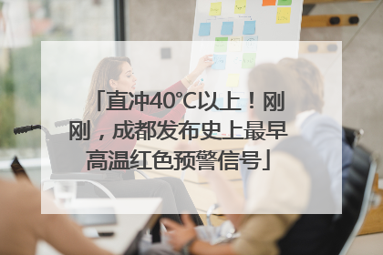 直冲40℃以上！刚刚，成都发布史上最早高温红色预警信号