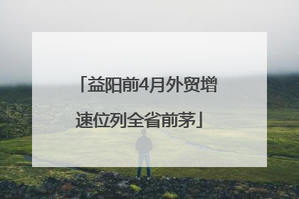 益阳前4月外贸增速位列全省前茅