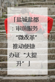 盐城盐都：审前服务“微改革” 推动便捷办证“大提升”