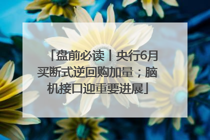 盘前必读丨央行6月买断式逆回购加量；脑机接口迎重要进展