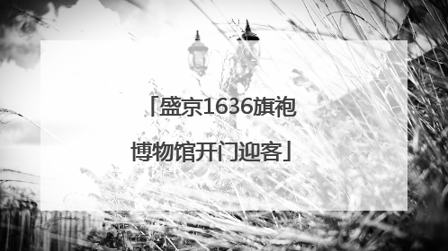 盛京1636旗袍博物馆开门迎客