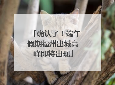 确认了！端午假期福州出城高峰即将出现