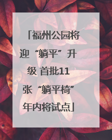 福州公园将迎“躺平”升级 首批11张“躺平椅”年内将试点