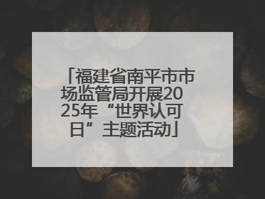 福建省南平市市场监管局开展2025年“世界认可日”主题活动