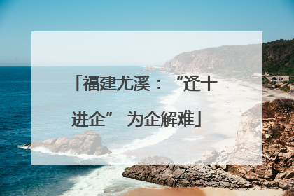 福建尤溪：“逢十进企” 为企解难