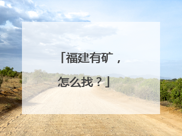 福建有矿，怎么找？