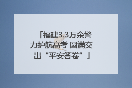 福建3.3万余警力护航高考 圆满交出“平安答卷”