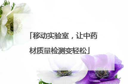 移动实验室，让中药材质量检测变轻松