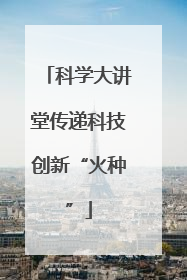 科学大讲堂传递科技创新“火种”