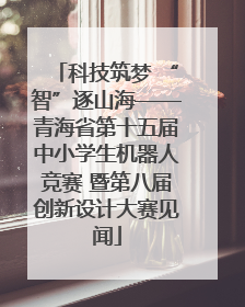 科技筑梦 “智”逐山海——青海省第十五届中小学生机器人竞赛 暨第八届创新设计大赛见闻