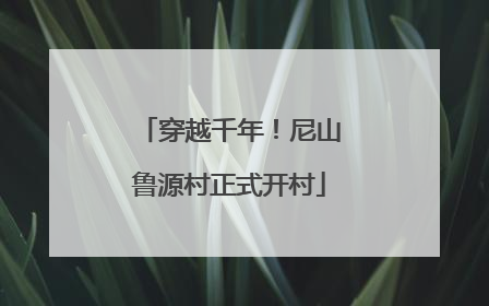 穿越千年！尼山鲁源村正式开村