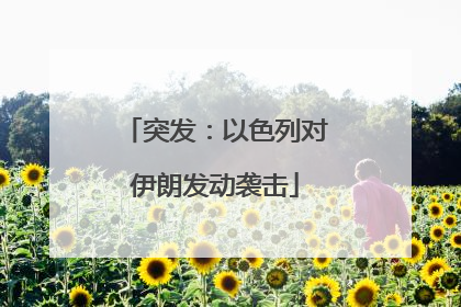 突发：以色列对伊朗发动袭击