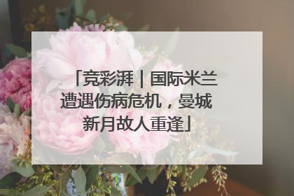 竞彩湃｜国际米兰遭遇伤病危机，曼城新月故人重逢