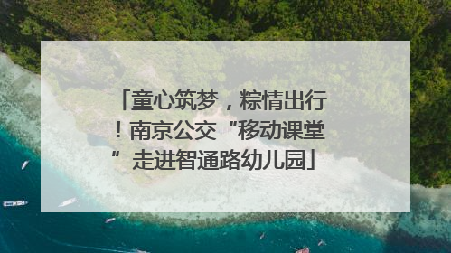 童心筑梦，粽情出行！南京公交“移动课堂”走进智通路幼儿园