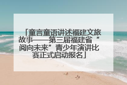 童言童语讲述福建文旅故事——第三届福建省“阅向未来”青少年演讲比赛正式启动报名