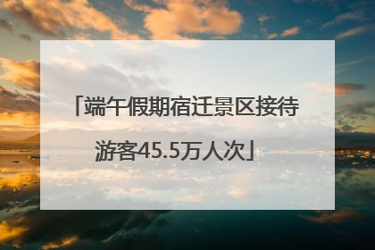 端午假期宿迁景区接待游客45.5万人次