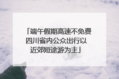 端午假期高速不免费 四川省内公众出行以近郊短途游为主