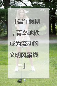 端午假期，青岛地铁成为流动的文明风景线