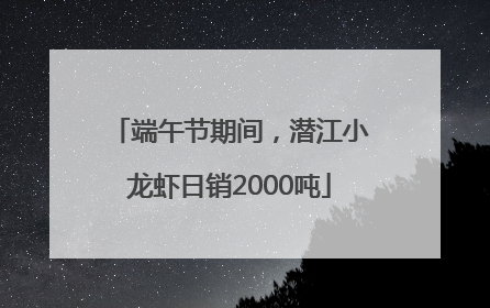 端午节期间，潜江小龙虾日销2000吨