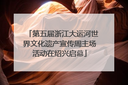 第五届浙江大运河世界文化遗产宣传周主场活动在绍兴启幕