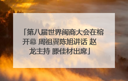 第八届世界闽商大会在榕开幕 周祖翼陈旭讲话 赵龙主持 滕佳材出席
