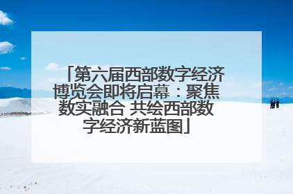 第六届西部数字经济博览会即将启幕：聚焦数实融合 共绘西部数字经济新蓝图