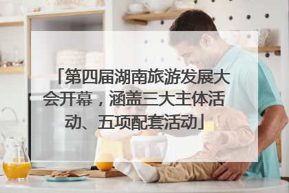 第四届湖南旅游发展大会开幕，涵盖三大主体活动、五项配套活动