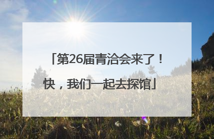 第26届青洽会来了！快，我们一起去探馆