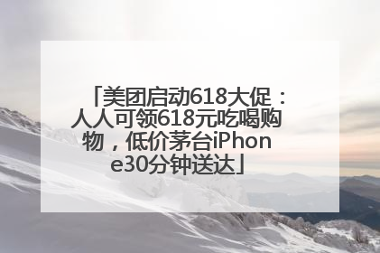 美团启动618大促：人人可领618元吃喝购物，低价茅台iPhone30分钟送达