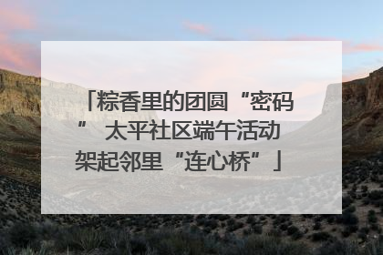粽香里的团圆“密码” 太平社区端午活动架起邻里“连心桥”