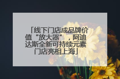 线下门店成品牌价值“放大器”，阿迪达斯全新可持续元素门店亮相上海