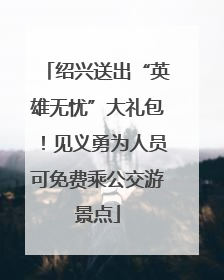 绍兴送出“英雄无忧”大礼包！见义勇为人员可免费乘公交游景点
