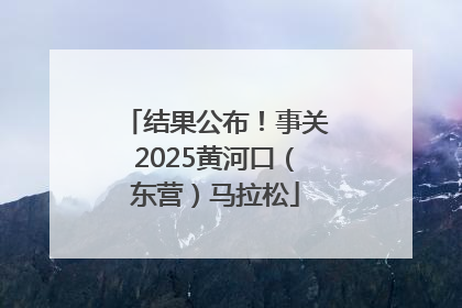 结果公布！事关2025黄河口（东营）马拉松