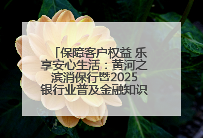 保障客户权益 乐享安心生活：黄河之滨消保行暨2025银行业普及金融知识万里行活动举办