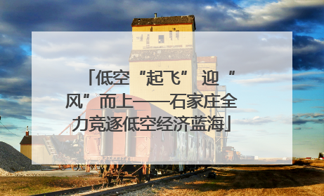 低空“起飞” 迎“风”而上——石家庄全力竞逐低空经济蓝海