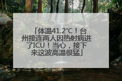 体温41.2℃！台州接连两人因热射病进了ICU！当心，接下来这波高温很猛
