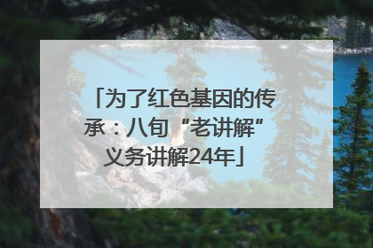 为了红色基因的传承：八旬“老讲解”义务讲解24年
