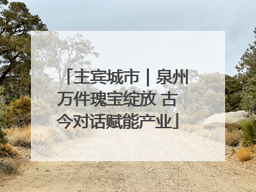 主宾城市｜泉州万件瑰宝绽放 古今对话赋能产业