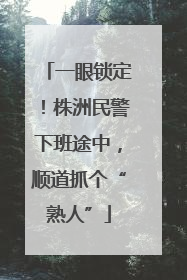 一眼锁定！株洲民警下班途中，顺道抓个“熟人”