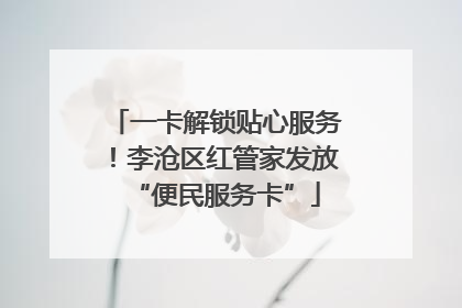 一卡解锁贴心服务！李沧区红管家发放“便民服务卡”