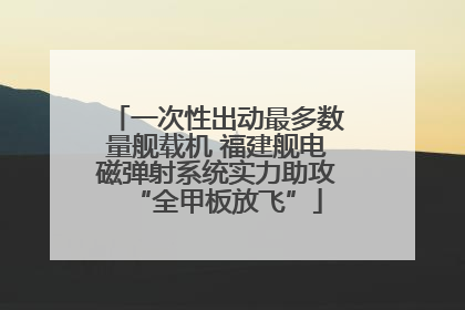 一次性出动最多数量舰载机 福建舰电磁弹射系统实力助攻“全甲板放飞”