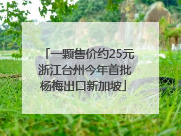 一颗售价约25元 浙江台州今年首批杨梅出口新加坡