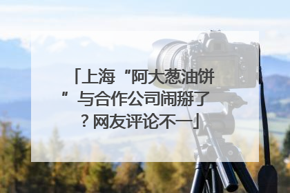 上海“阿大葱油饼”与合作公司闹掰了？网友评论不一