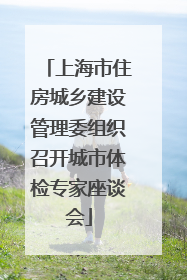 上海市住房城乡建设管理委组织召开城市体检专家座谈会