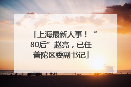 上海最新人事！“80后”赵亮，已任普陀区委副书记